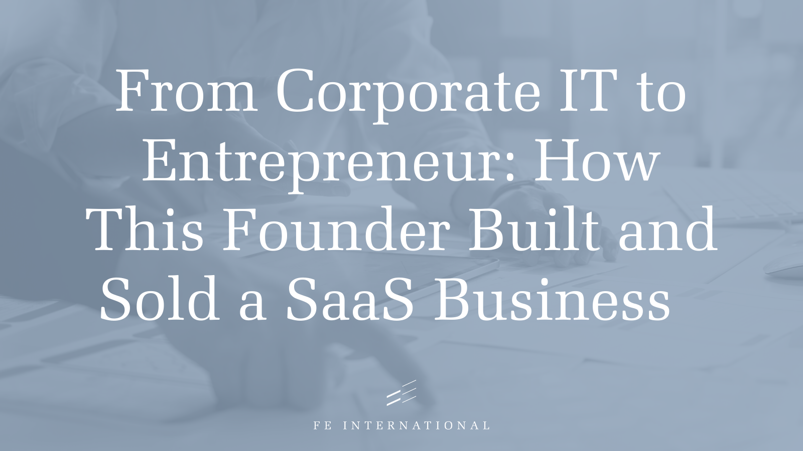 Blog kapak grafiği: Kurumsal BT'den Girişimciye: Bu Kurucu Nasıl SaaS İşini Kurdu ve Sattı?