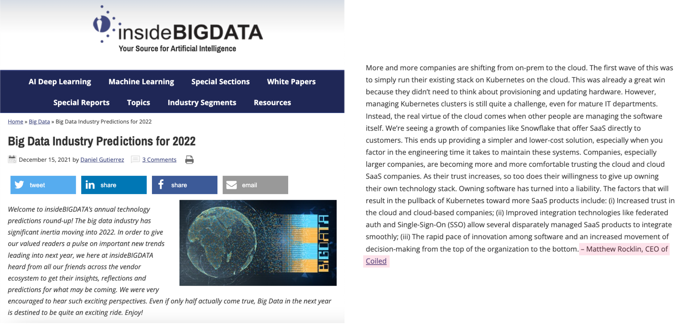 Basın açıklaması örneği #2 resim içeriği: İçinde Büyük Veri makalesi. Başlık: "2022 için Büyük Veri Sektörü Tahminleri." Gövde metni: "Giderek daha fazla şirket şirket içinden buluta geçiyor. Bunun ilk dalgası, mevcut yığınlarını bulutta Kubernetes'te çalıştırmaktı. Bu zaten harika bir kazançtı çünkü düşünmeye ihtiyaçları yoktu. donanım sağlama ve güncelleme hakkında. Bununla birlikte, Kubernetes kümelerini yönetmek, olgun BT departmanları için bile hala oldukça zorludur. Bunun yerine, bulutun gerçek erdemi, diğer insanlar yazılımın kendisini yönettiğinde ortaya çıkar. SaaS'ı doğrudan müşterilere sunan kar tanesi. Bu, özellikle bu sistemlerin bakımı için gereken mühendislik süresini hesaba kattığınızda daha basit ve daha düşük maliyetli bir çözüm sağlar. Şirketler, özellikle daha büyük şirketler, buluta güvenme konusunda giderek daha rahat hale geliyor. ve bulut SaaS şirketleri.Güvenleri arttıkça kendi teknoloji yığınına sahip olmaktan vazgeçme istekleri de artıyor.Yazılım sahibi olmak bir yükümlülük haline geldi. n Kubernetes'in daha fazla SaaS ürününe doğru geri çekilmesi şunları içerir: (i) Bulut ve bulut tabanlı şirketlerde artan güven; (ii) Birleşik auth ve Single-Sign-On (SSO) gibi iyileştirilmiş entegrasyon teknolojileri, birbirinden farklı şekilde yönetilen birkaç SaaS ürününün sorunsuz bir şekilde entegre edilmesini sağlar; (iii) Yazılımlar arasındaki hızlı inovasyon ve organizasyonun tepesinden aşağıya doğru artan karar alma hareketi. – Matthew Rocklin, Coiled'in CEO'su"