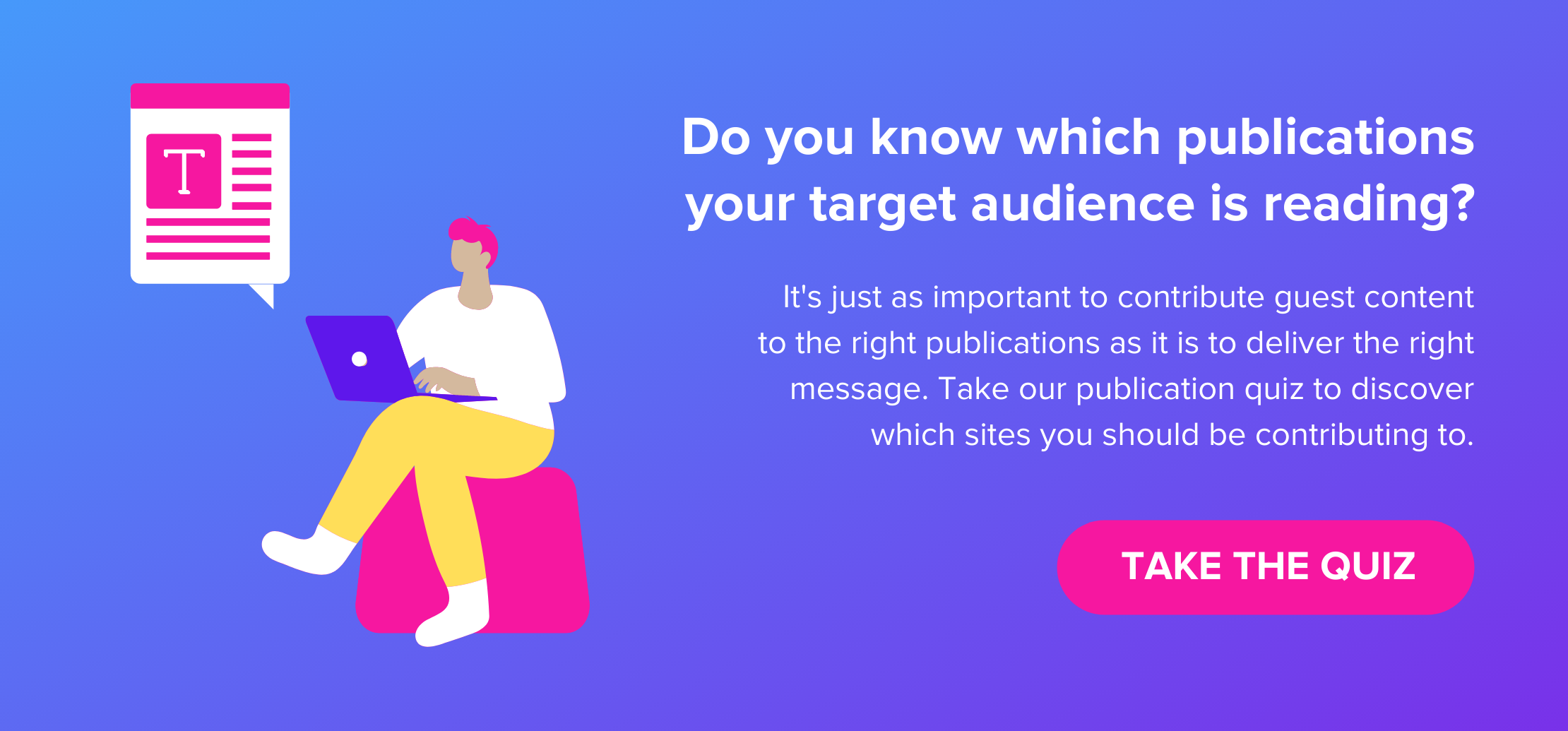 Hedef kitlenizin hangi yayınları okuduğunu biliyor musunuz? Doğru mesajı iletmek kadar konuk içeriğine doğru yayınlara katkıda bulunmak da önemlidir. Hangi sitelere katkıda bulunmanız gerektiğini keşfetmek için yayın testimizi yapın. Sınav olmak. Görüntü içeriği: ekranda bir makalenin görüntülendiği bir bilgisayardayken sandalyede oturan bir kişi.