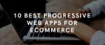 10 สุดยอดเว็บแอปโปรเกรสซีฟ (PWAs) สำหรับอีคอมเมิร์ซปี 2022