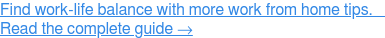 Erfahren Sie mehr über Möglichkeiten zur Verwaltung und Maximierung der Remote-Arbeit. Sorgen Sie für eine Work-Life-Balance  →