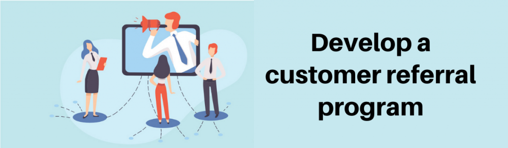 Develop a customer referral program