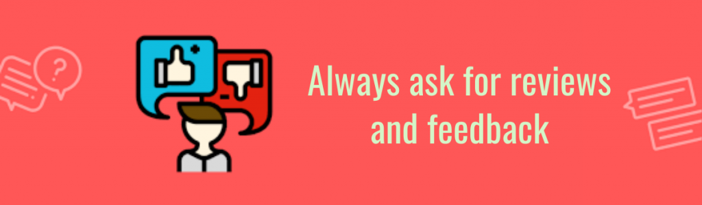 Always ask for reviews and feedback