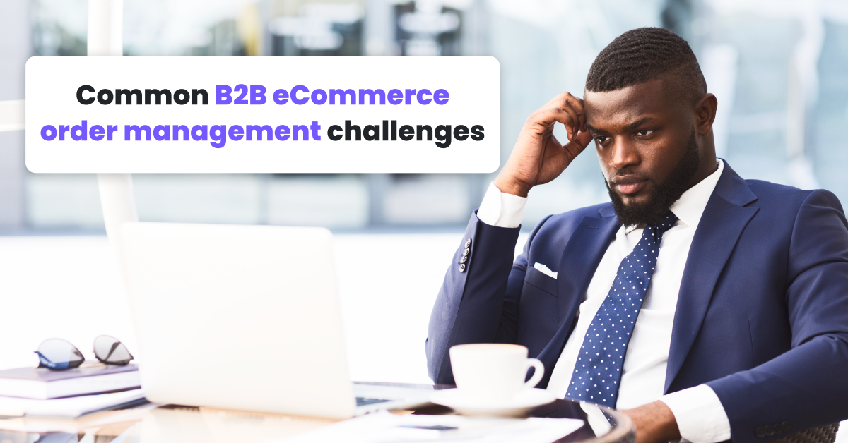 Typowe wyzwania związane z zarządzaniem zamówieniami w handlu elektronicznym B2B