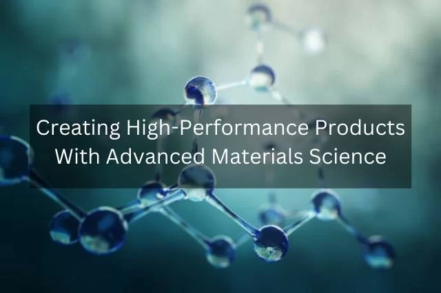 Tworzenie produktów o wysokiej wydajności dzięki zaawansowanej materiałoznawstwie