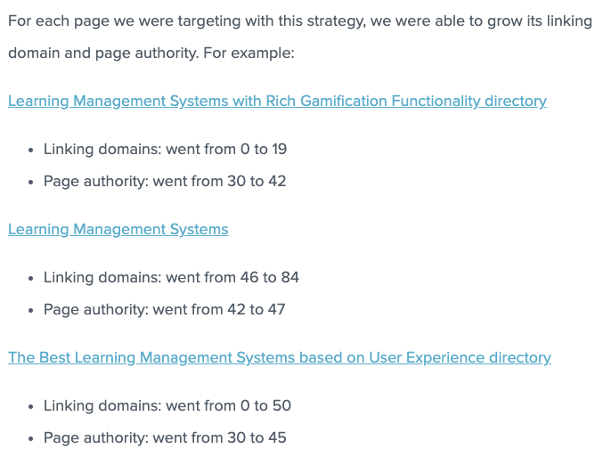 Pour chaque page que nous ciblions avec cette stratégie, nous avons pu développer son domaine de liaison et son autorité de page. Par exemple : les domaines de liaison du répertoire des systèmes de gestion de l'apprentissage avec fonctionnalité de gamification riche sont passés de 0 à 19 et l'autorité de la page est passée de 30 à 42. Les domaines de liaison des systèmes de gestion de l'apprentissage sont passés de 46 à 84 et l'autorité de la page est passée de 42 à 47. La meilleure gestion de l'apprentissage Les systèmes basés sur l'expérience utilisateur reliant les domaines sont passés de 0 à 50 et l'autorité de page est passée de 30 à 45.