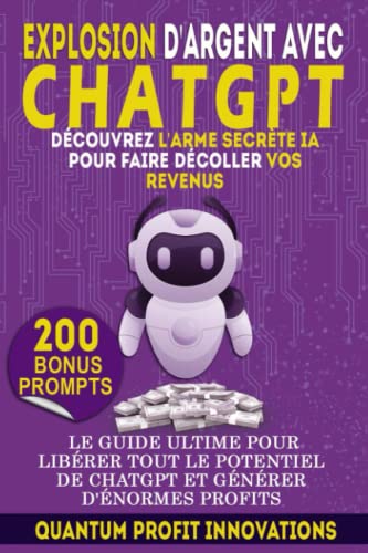 EXPLOSION D'ARGENT AVEC CHATGPT : DECOUVREZ L'ARME SECRETE IA POUR FAIRE DECOLLER VOS REVENUS: LE GUIDE ULTIME POUR LIBERER TOUT LE POTENTIEL DE CHATGPT ET GENERER D'ENORMES PROFITS (French Edition)