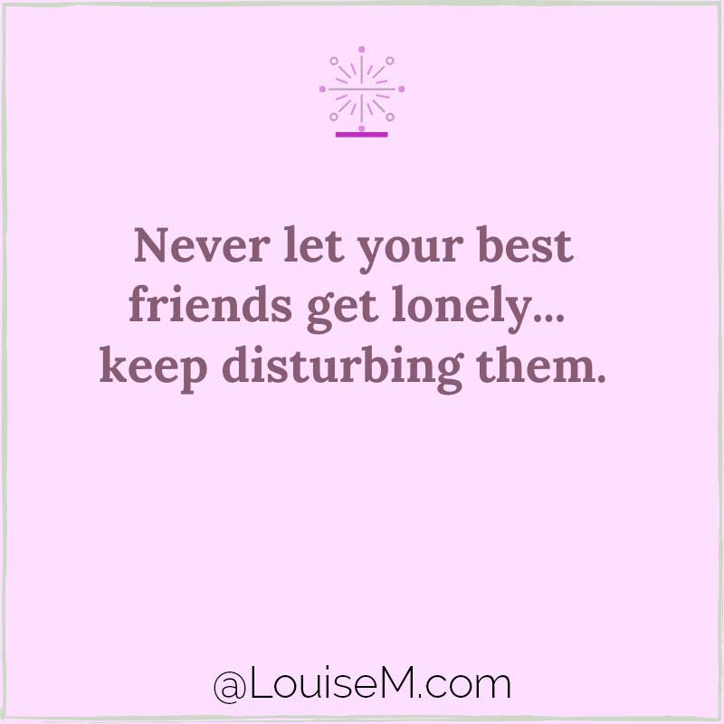 Mor resimde, en iyi arkadaşlarınızın yalnız kalmasına asla izin vermeyin, onları rahatsız etmeye devam edin diyor.